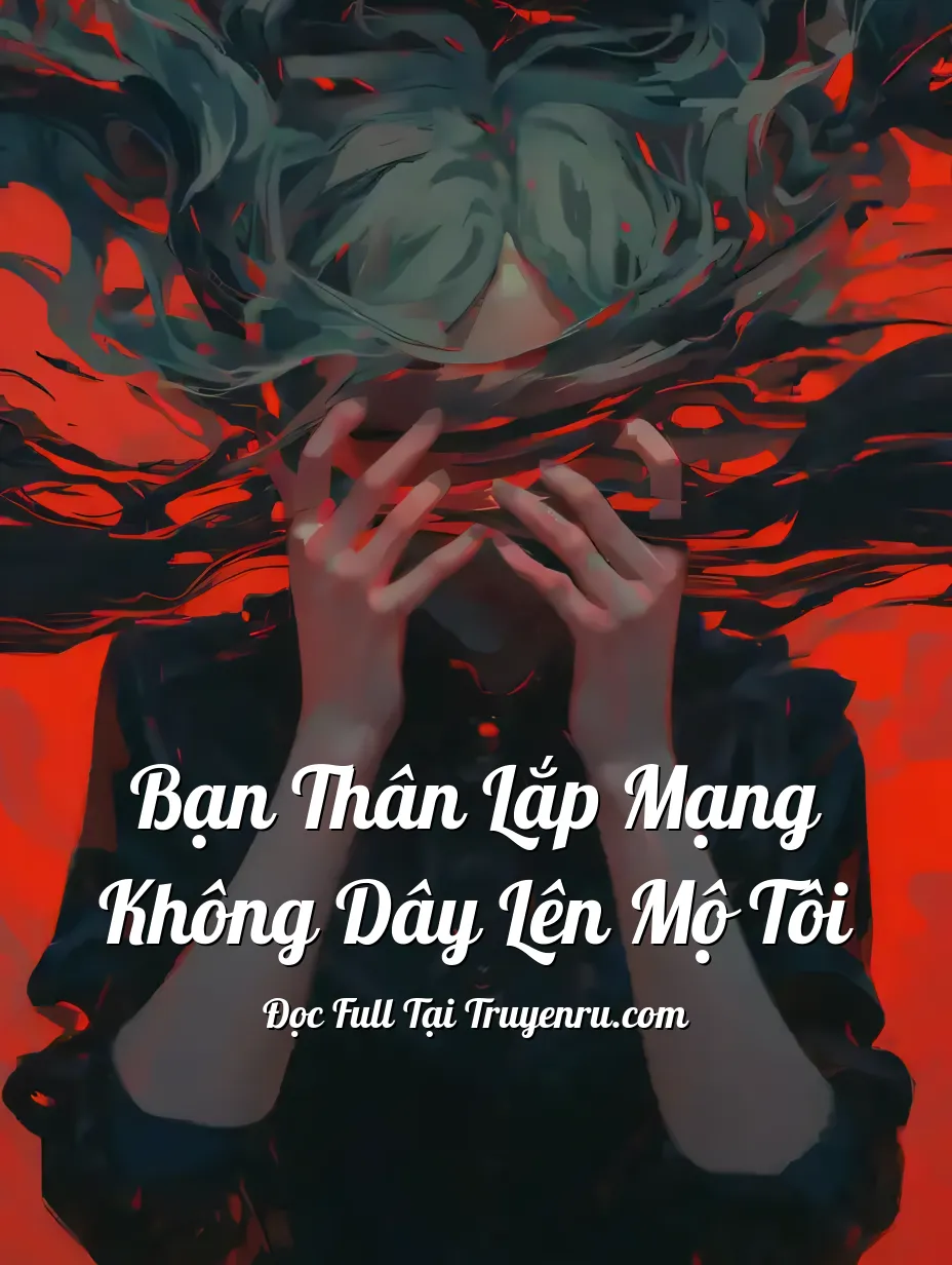 Bạn Thân Lắp Mạng Không Dây Lên Mộ Tôi