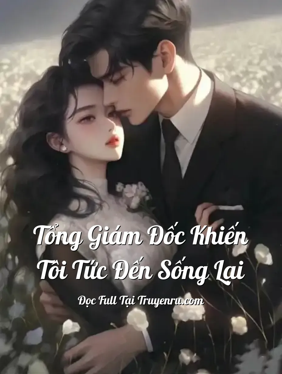 Tổng Giám Đốc Khiến Tôi Tức Đến Sống Lại